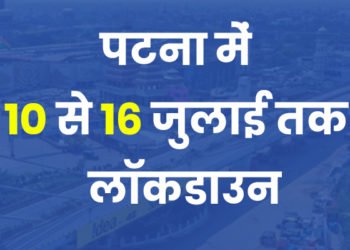 Corona Update @ Bihar : पटना में 10 से 16 जुलाई तक संपूर्ण लॉकडाउन, आदेश जारी