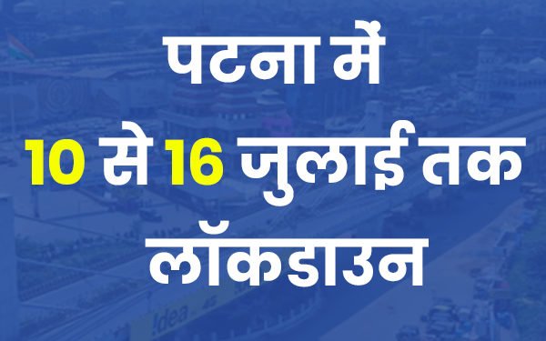 Corona Update @ Bihar : पटना में 10 से 16 जुलाई तक संपूर्ण लॉकडाउन, आदेश जारी