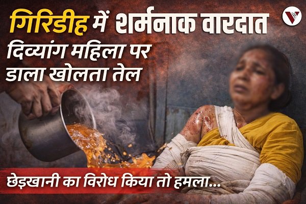 Giridih Crime News – Disabled woman attacked with hot oil after resisting harassment in Jharkhand, Giridih News, Jharkhand News, Crime Against Women, Giridih Incident, Jharkhand Crime Update, Disabled Woman Attack, Harassment Case Jharkhand, Hot Oil Attack Case, Police Action Giridih, The Varta News, गिरिडीह